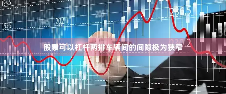 股票可以杠杆两排车辆间的间隙极为狭窄